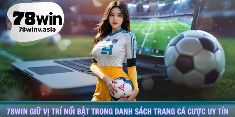 78WIN giữ vị trí nổi bật trong danh sách trang cá cược uy tín